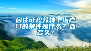 居住证积分转上海户口的条件是什么？要多久？