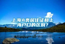 上海A类居住证和上海户口的区别？