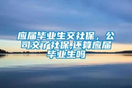 应届毕业生交社保，公司交了社保,还算应届毕业生吗