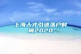 上海人才引进落户时间2020