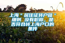 上海＂居住证转户籍＂细则 没有职称，是否符合转上海户口的条件