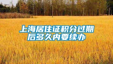 上海居住证积分过期后多久内要续办