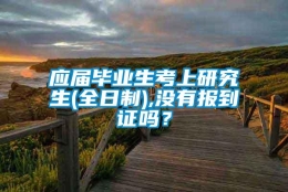 应届毕业生考上研究生(全日制),没有报到证吗？