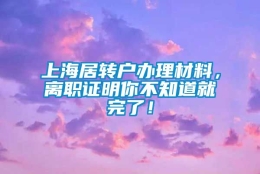 上海居转户办理材料，离职证明你不知道就完了！