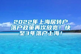 2022年上海居转户落户政策再次放宽！快至3年落户上海！