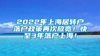 2022年上海居转户落户政策再次放宽！快至3年落户上海！