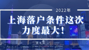 2022年上海人才引进落户条件，上海落户条件这次力度最大