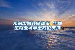 无锡出台补贴政策 毕业生就业可享全方位支持