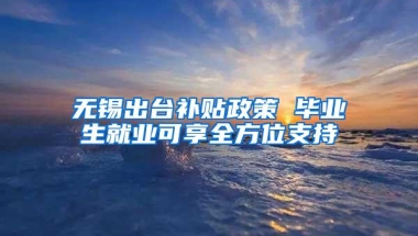 无锡出台补贴政策 毕业生就业可享全方位支持