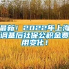 最新！2022年上海调基后社保公积金费用变化！