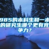 985的本科生和一本的研究生哪个更有竞争力？