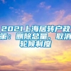 2021上海居转户政策：删除总量、取消轮候制度