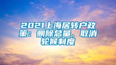 2021上海居转户政策：删除总量、取消轮候制度