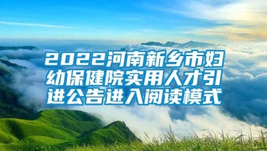 2022河南新乡市妇幼保健院实用人才引进公告进入阅读模式