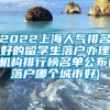 2022上海人气排名好的留学生落户办理机构排行榜名单公布(落户哪个城市好)