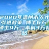 2020年温州市人才引进政策 博士6万、硕士4万、本科3万补贴