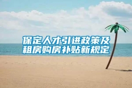 保定人才引进政策及租房购房补贴新规定