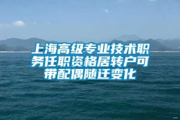 上海高级专业技术职务任职资格居转户可带配偶随迁变化