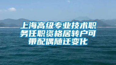 上海高级专业技术职务任职资格居转户可带配偶随迁变化