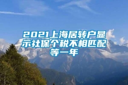 2021上海居转户显示社保个税不相匹配等一年