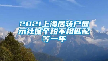 2021上海居转户显示社保个税不相匹配等一年