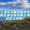 上海交大面对留学生的全英文教学硕士项目怎么样啊？