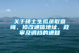 关于硕士生拟录取查询、修改通信地址、政审及调档的通知