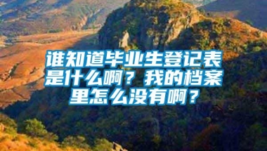 谁知道毕业生登记表是什么啊？我的档案里怎么没有啊？