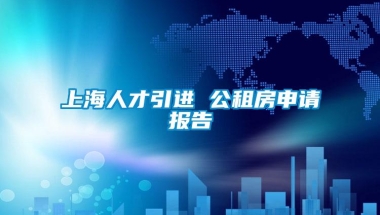 上海人才引进 公租房申请报告