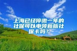 上海已经停缴一年的社保可以申领新版社保卡吗？