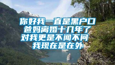 你好我一直是黑户口 爸妈离婚十几年了 对我更是不闻不问 我现在是在外