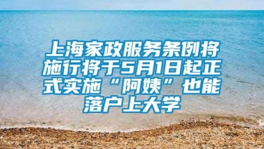 上海家政服务条例将施行将于5月1日起正式实施“阿姨”也能落户上大学