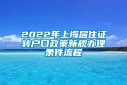 2022年上海居住证转户口政策新规办理条件流程