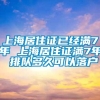 上海居住证已经满7年 上海居住证满7年 排队多久可以落户