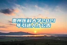 贵州医科大学2021年引进人才公告