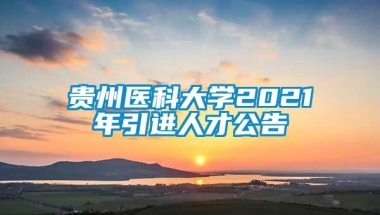 贵州医科大学2021年引进人才公告