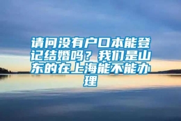 请问没有户口本能登记结婚吗？我们是山东的在上海能不能办理