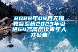 2022年09月无锡教育系统2023年引进64名高层次青年人才公告