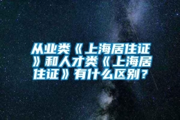 从业类《上海居住证》和人才类《上海居住证》有什么区别？