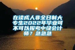 在读成人非全日制大专生2022年毕业可不可以报考中级会计师？急急急