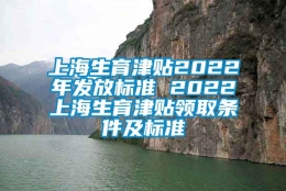 上海生育津贴2022年发放标准 2022上海生育津贴领取条件及标准