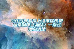 2021年春节上海市居民都能拿到哪些补贴？一次性汇总清楚