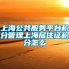 上海公共服务平台积分管理上海居住证积分怎么