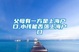 父母有一方是上海户口,小孩能否落上海户口