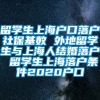 留学生上海户口落户社保基数 外地留学生与上海人结婚落户 留学生上海落户条件2020户口