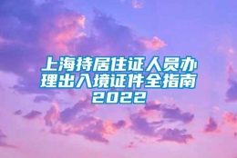 上海持居住证人员办理出入境证件全指南2022