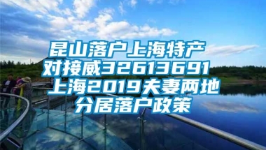 昆山落户上海特产 对接威32613691 上海2019夫妻两地分居落户政策