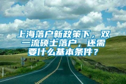 上海落户新政策下，双一流硕士落户，还需要什么基本条件？