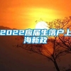 2022应届生落户上海新政