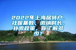 2022年上海居转户，社保基数、缴纳时长、补缴政策，你了解多少？